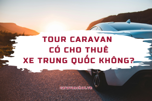 tour-caravan-co-cho-thue-xe-trung-quoc-khong