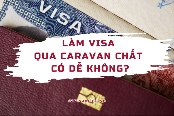 Làm visa qua Caravan có dễ không? Giải đáp chi tiết 2025 lam-visa-qua-caravan-co-de-khong
