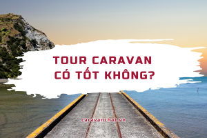 tour-caravan-co-tot-khong-caravan-chat