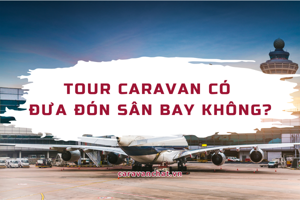 Tour Caravan có đưa đón sân bay không? tour-caravan-co-dua-don-san-bay-khong
