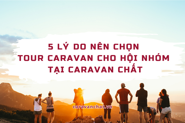 5 lý do nên chọn tour Caravan cho hội nhóm tại Caravan Chất tour-caravan-cho-hoi-nhom
