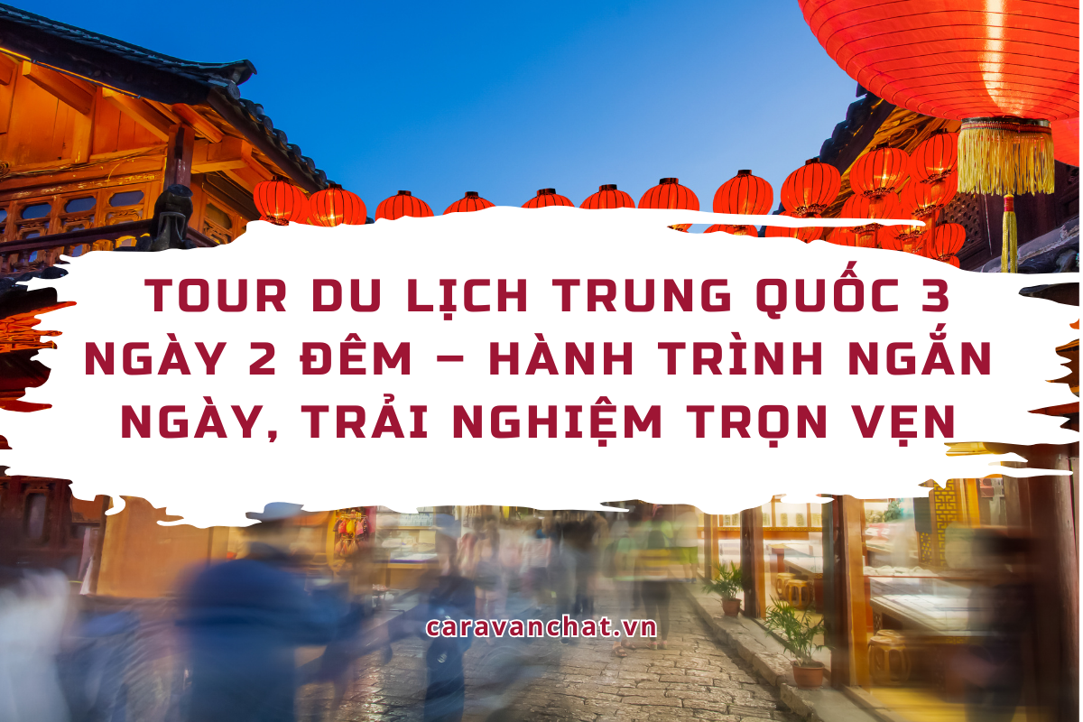 Tour du lịch Trung Quốc 3 ngày 2 đêm – Hành trình ngắn ngày, trải nghiệm trọn vẹn du-lich-trung-quoc-3-ngay-2-dem