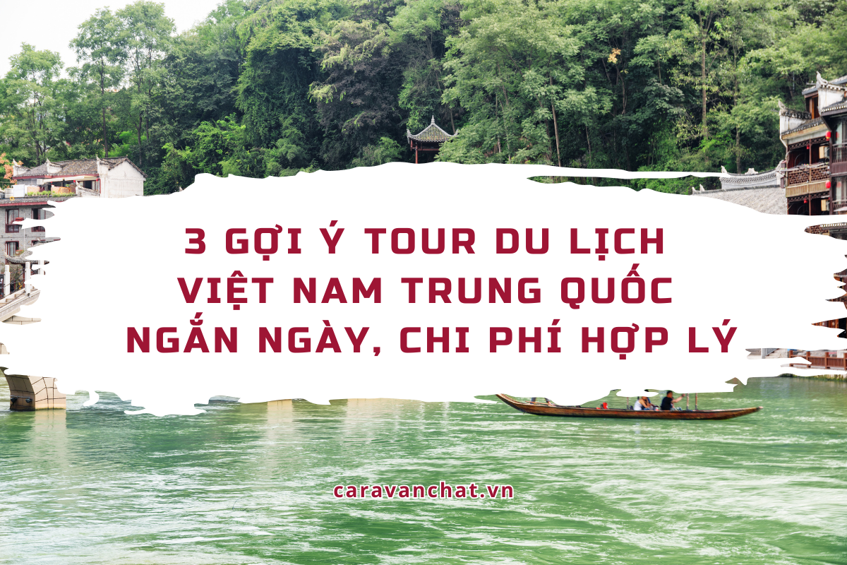 3 gợi ý tour du lịch Việt Nam Trung Quốc ngắn ngày, chi phí hợp lý tour-du-lich-viet-nam-trung-quoc